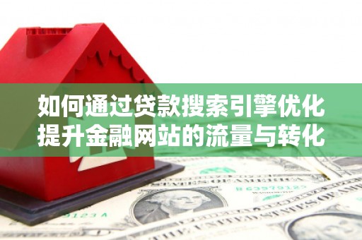 松溪如何通过贷款搜索引擎优化提升金融网站的流量与转化率