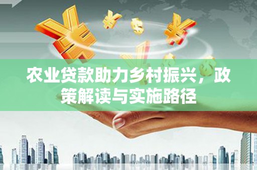 松溪农业贷款助力乡村振兴，政策解读与实施路径
