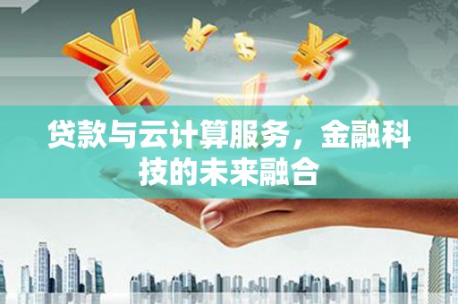 松溪贷款与云计算服务，金融科技的未来融合