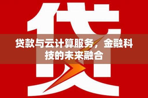 松溪贷款与云计算服务，金融科技的未来融合