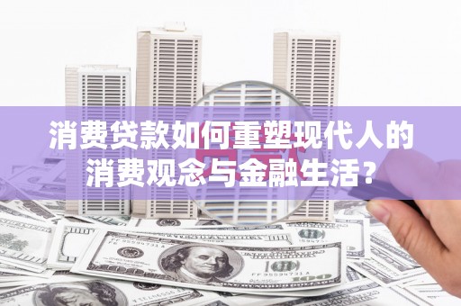 松溪消费贷款如何重塑现代人的消费观念与金融生活？