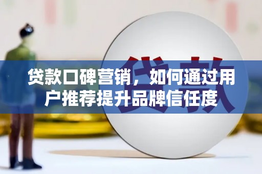 松溪贷款口碑营销，如何通过用户推荐提升品牌信任度