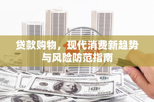 松溪贷款购物，现代消费新趋势与风险防范指南