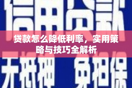 松溪贷款怎么降低利率，实用策略与技巧全解析