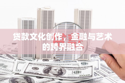 松溪贷款文化创作，金融与艺术的跨界融合