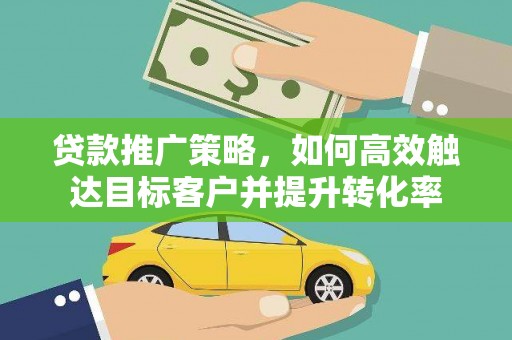 松溪贷款推广策略，如何高效触达目标客户并提升转化率