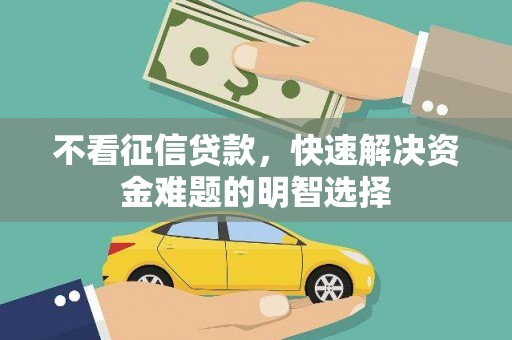 松溪不看征信贷款，快速解决资金难题的明智选择
