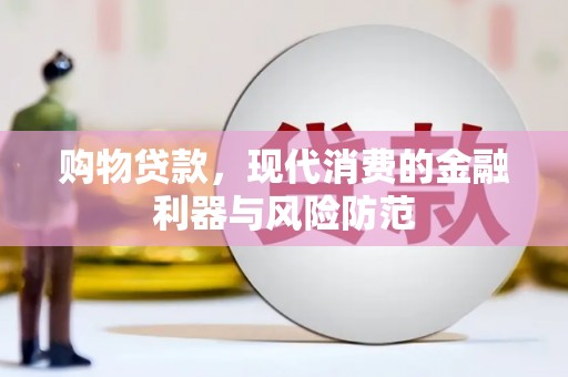 松溪购物贷款，现代消费的金融利器与风险防范