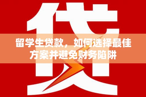 松溪留学生贷款，如何选择最佳方案并避免财务陷阱