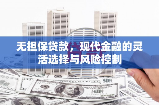 松溪无担保贷款，现代金融的灵活选择与风险控制