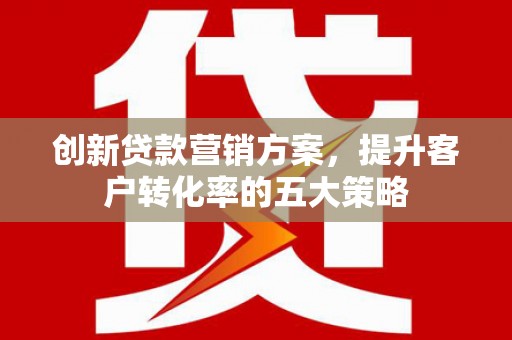 松溪创新贷款营销方案，提升客户转化率的五大策略