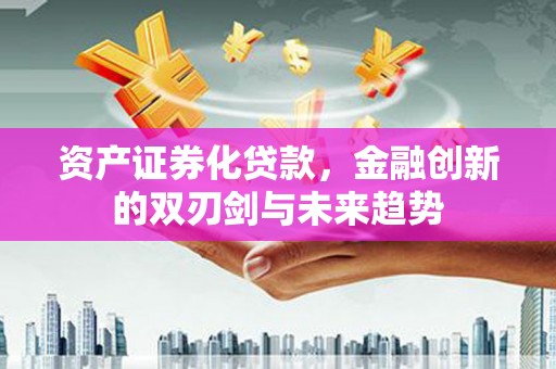 松溪资产证券化贷款，金融创新的双刃剑与未来趋势