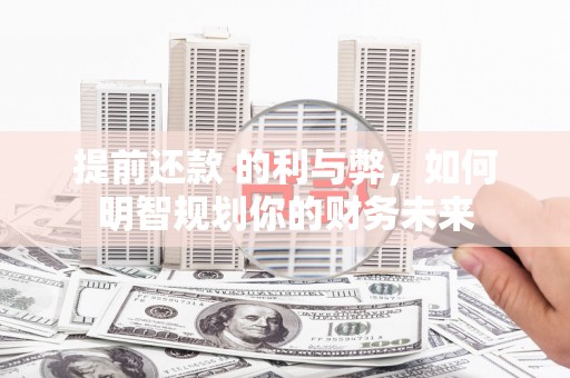 松溪提前还款 的利与弊，如何明智规划你的财务未来