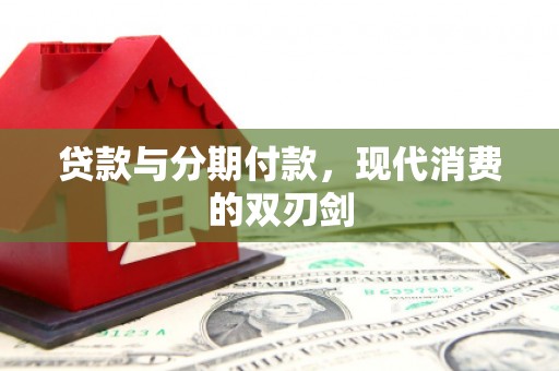 松溪贷款与分期付款，现代消费的双刃剑