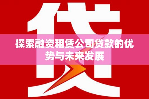 松溪探索融资租赁公司贷款的优势与未来发展
