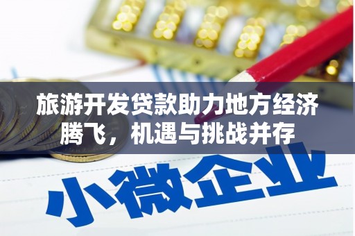 松溪旅游开发贷款助力地方经济腾飞，机遇与挑战并存