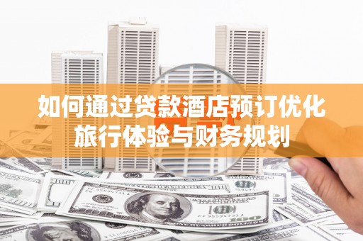 松溪如何通过贷款酒店预订优化旅行体验与财务规划