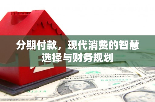 松溪分期付款，现代消费的智慧选择与财务规划
