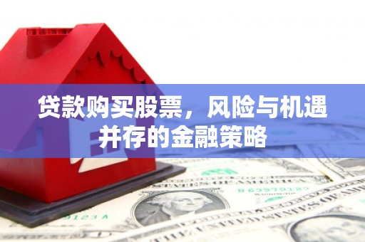松溪贷款购买股票，风险与机遇并存的金融策略