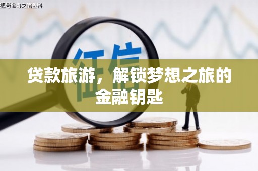 松溪贷款旅游，解锁梦想之旅的金融钥匙