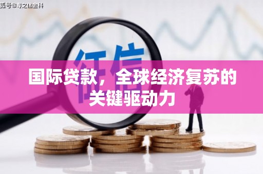 松溪国际贷款，全球经济复苏的关键驱动力