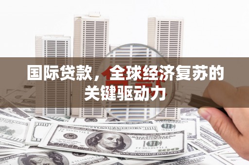 松溪国际贷款，全球经济复苏的关键驱动力