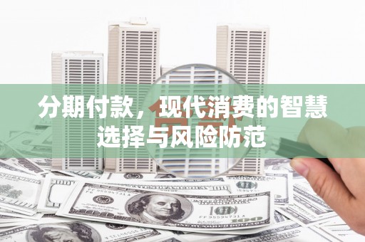 松溪分期付款，现代消费的智慧选择与风险防范