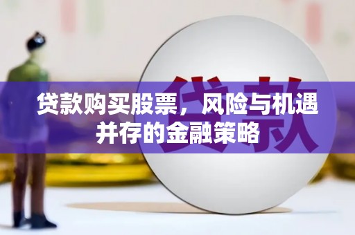 松溪贷款购买股票，风险与机遇并存的金融策略