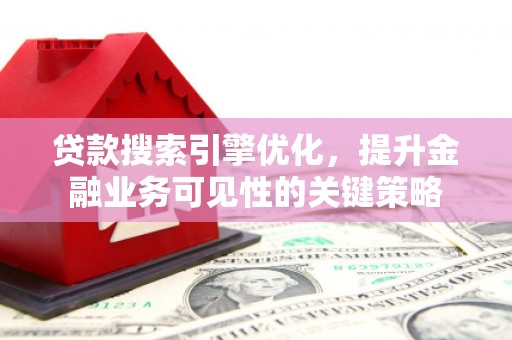 松溪贷款搜索引擎优化，提升金融业务可见性的关键策略