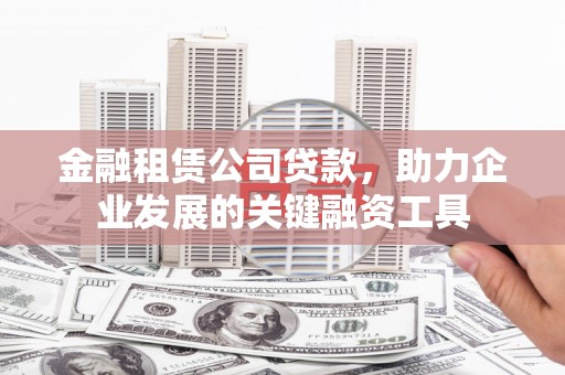 松溪金融租赁公司贷款，助力企业发展的关键融资工具