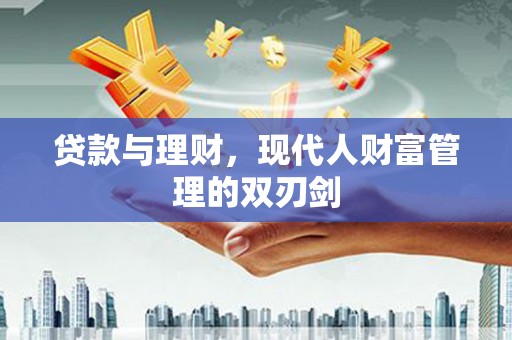 松溪贷款与理财，现代人财富管理的双刃剑