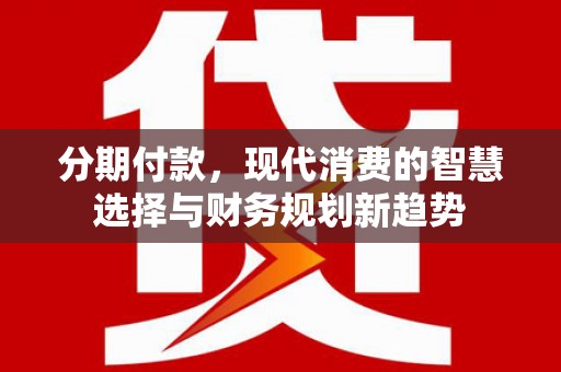 松溪分期付款，现代消费的智慧选择与财务规划新趋势