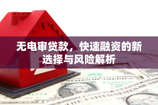 松溪无电审贷款，快速融资的新选择与风险解析