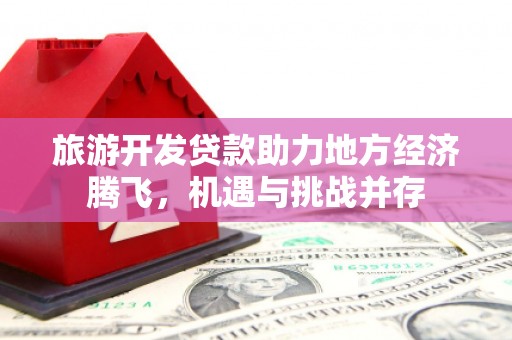 松溪旅游开发贷款助力地方经济腾飞，机遇与挑战并存