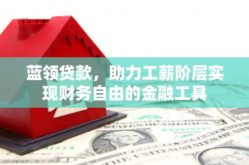 松溪蓝领贷款，助力工薪阶层实现财务自由的金融工具