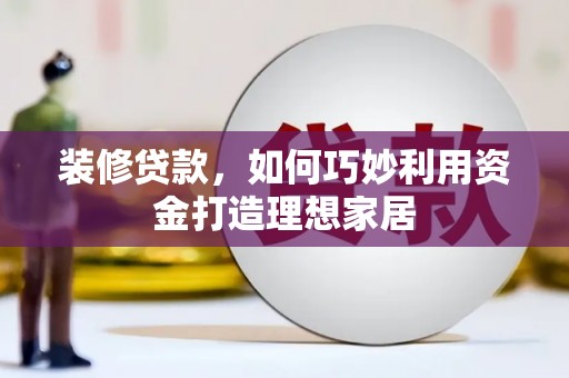 松溪装修贷款，如何巧妙利用资金打造理想家居
