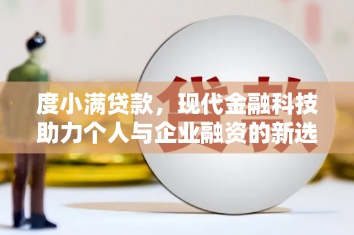 松溪度小满贷款，现代金融科技助力个人与企业融资的新选择
