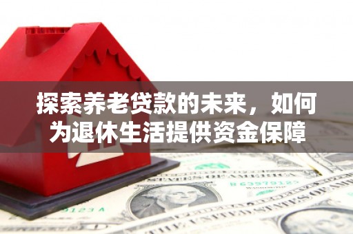 松溪探索养老贷款的未来，如何为退休生活提供资金保障