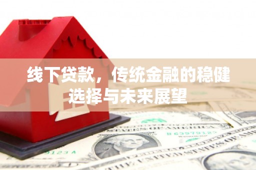 松溪线下贷款，传统金融的稳健选择与未来展望
