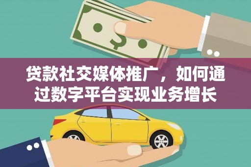 松溪贷款社交媒体推广，如何通过数字平台实现业务增长