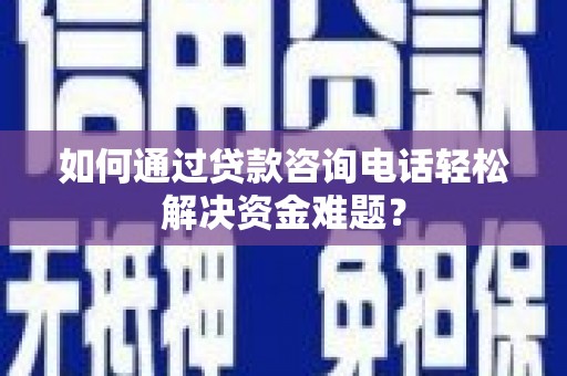 松溪如何通过贷款咨询电话轻松解决资金难题？