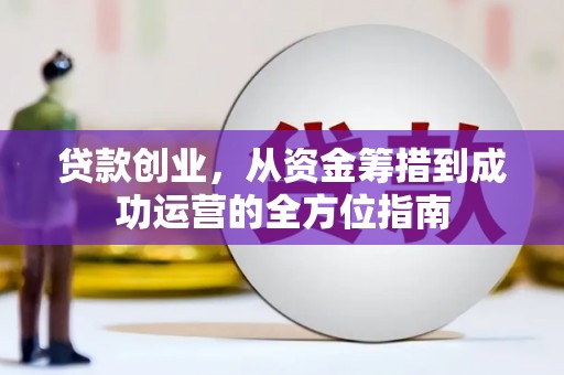 松溪贷款创业，从资金筹措到成功运营的全方位指南