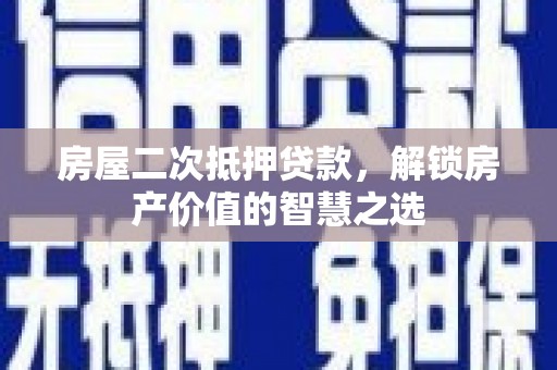 松溪房屋二次抵押贷款，解锁房产价值的智慧之选