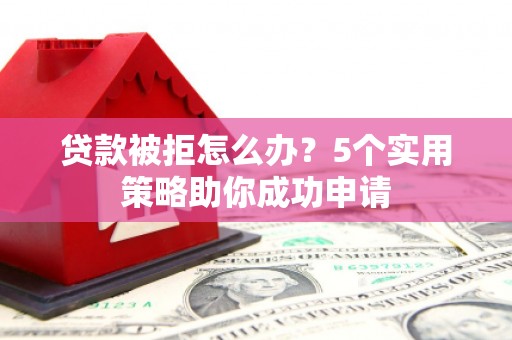 松溪贷款被拒怎么办？5个实用策略助你成功申请