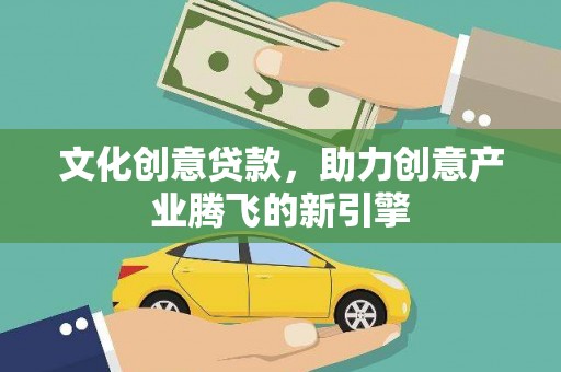 松溪文化创意贷款，助力创意产业腾飞的新引擎