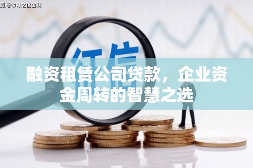 松溪融资租赁公司贷款，企业资金周转的智慧之选