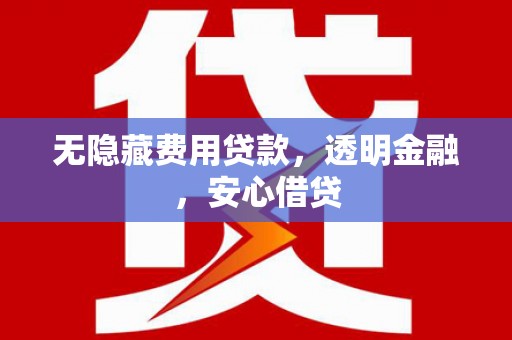 松溪无隐藏费用贷款，透明金融，安心借贷