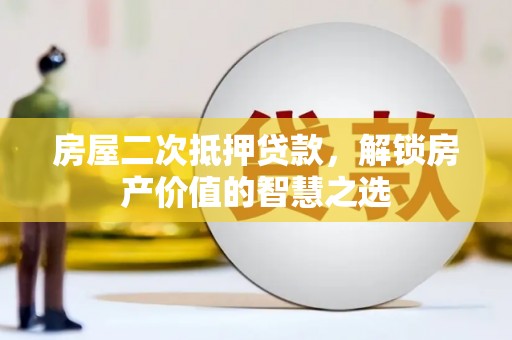 松溪房屋二次抵押贷款，解锁房产价值的智慧之选