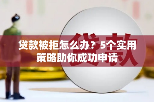 松溪贷款被拒怎么办？5个实用策略助你成功申请