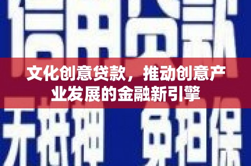 松溪文化创意贷款，推动创意产业发展的金融新引擎